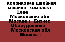 колонковая швейная машина -комплект › Цена ­ 35 000 - Московская обл., Москва г. Бизнес » Оборудование   . Московская обл.,Москва г.